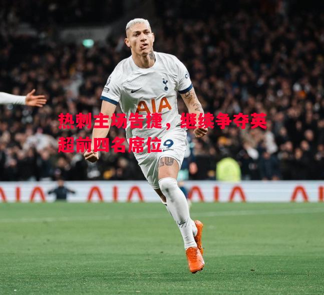 热刺主场告捷，继续争夺英超前四名席位
