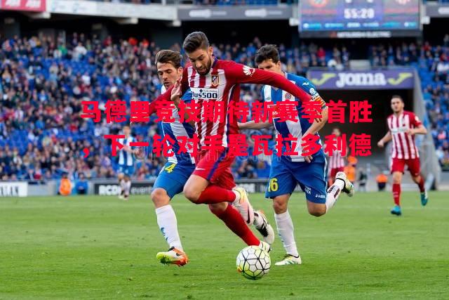 马德里竞技期待新赛季首胜，下一轮对手是瓦拉多利德