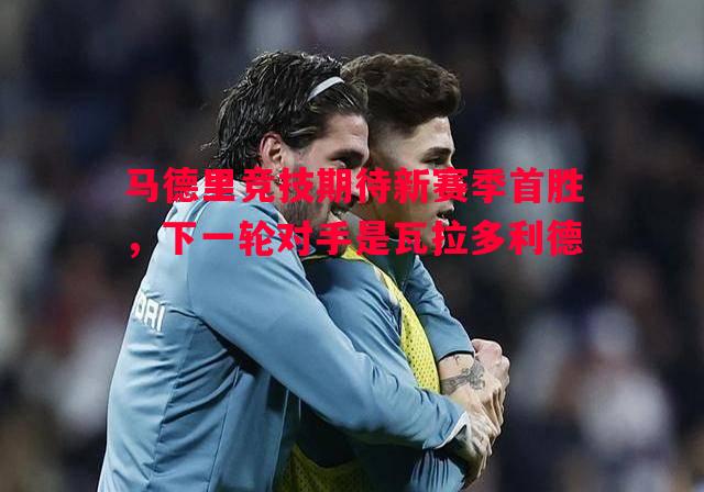 马德里竞技期待新赛季首胜，下一轮对手是瓦拉多利德