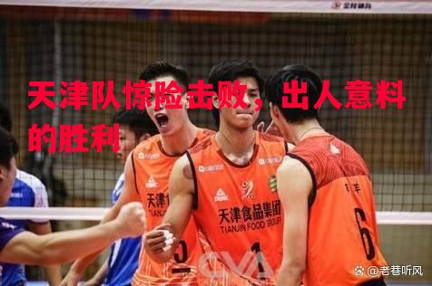 天津队惊险击败，出人意料的胜利