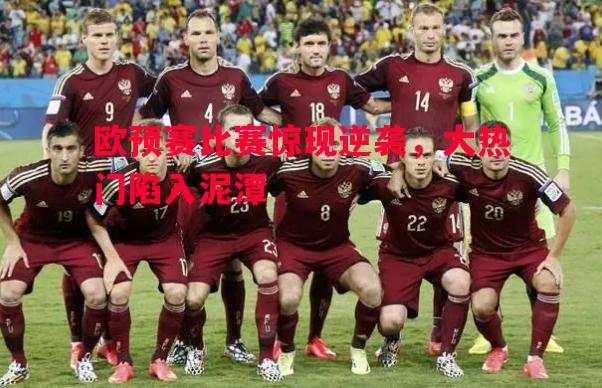 欧预赛比赛惊现逆袭，大热门陷入泥潭