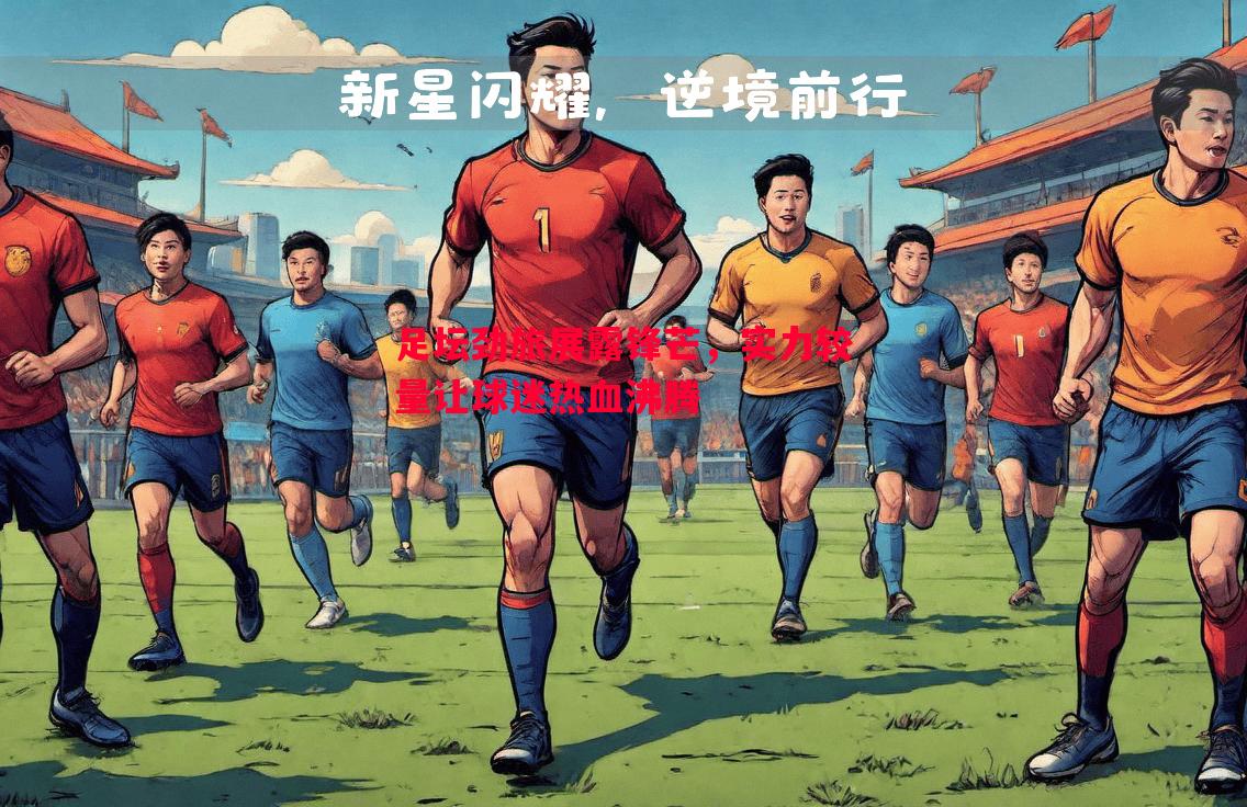 足坛劲旅展露锋芒，实力较量让球迷热血沸腾