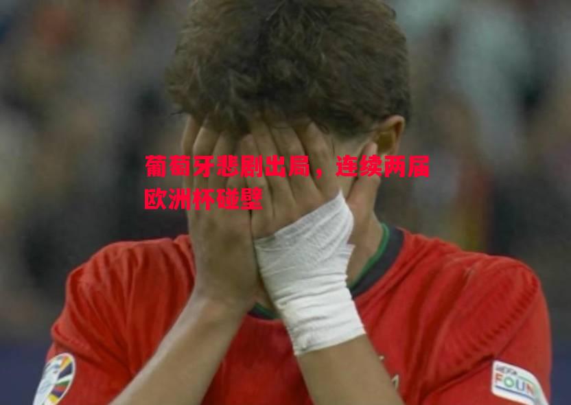 葡萄牙悲剧出局，连续两届欧洲杯碰壁