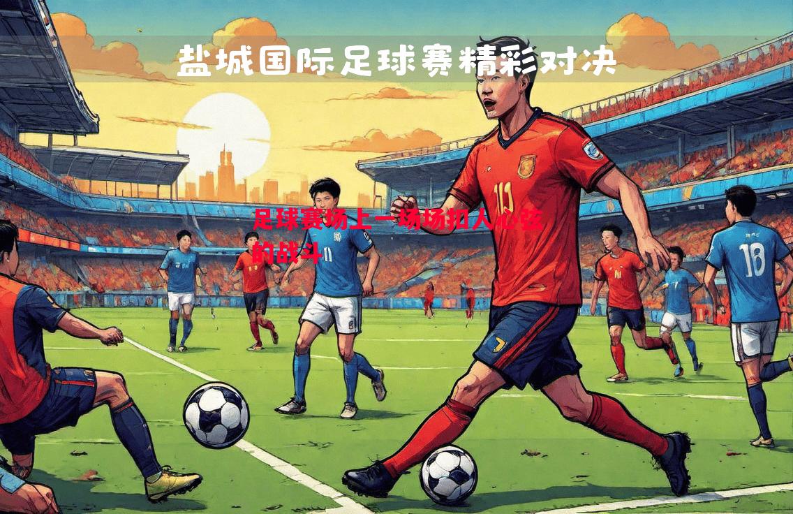 足球赛场上一场场扣人心弦的战斗