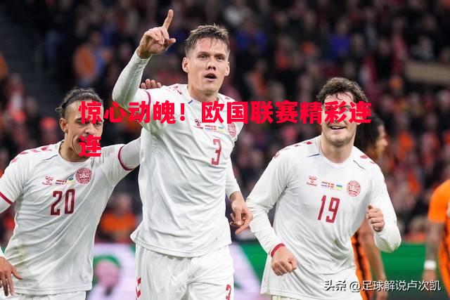 惊心动魄！欧国联赛精彩连连