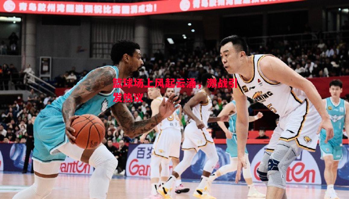 篮球场上风起云涌，激战引发热议