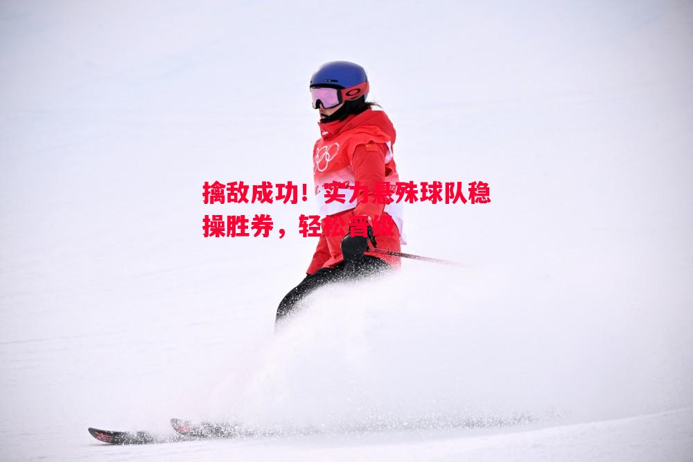 擒敌成功！实力悬殊球队稳操胜券，轻松晋级