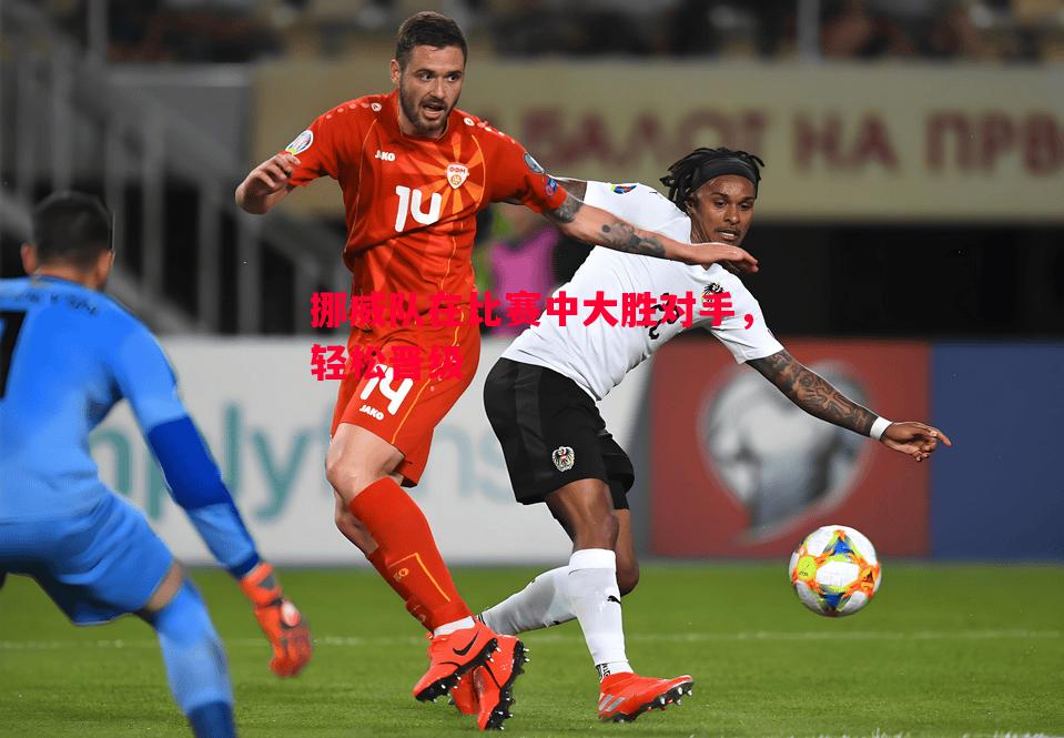 挪威队在比赛中大胜对手，轻松晋级