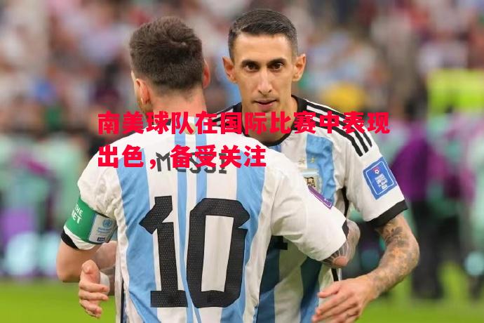 南美球队在国际比赛中表现出色，备受关注