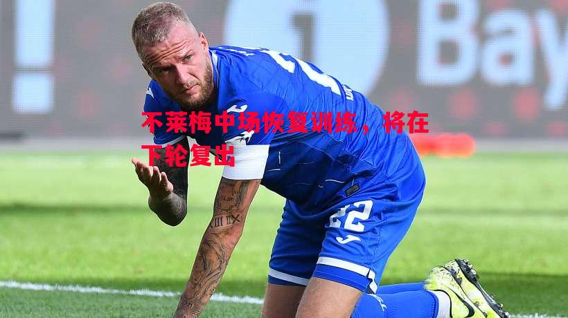 利记平台-不莱梅中场恢复训练，将在下轮复出