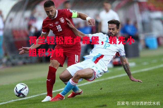 荷兰轻松胜卢森堡，领先小组积分榜
