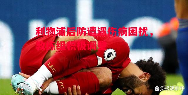利物浦后防遭遇伤病困扰，教练组积极调整