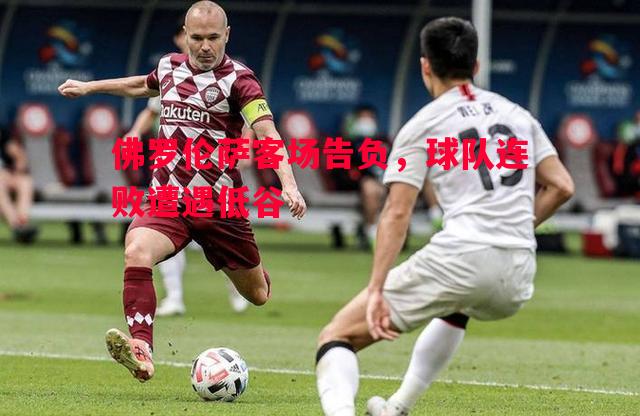 利记平台-佛罗伦萨客场告负，球队连败遭遇低谷