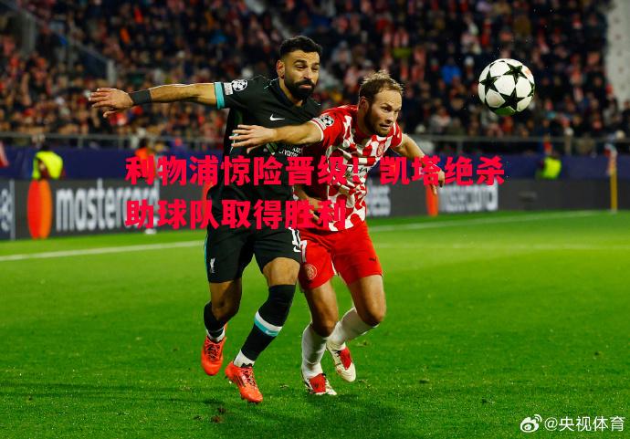 利记平台-利物浦惊险晋级！凯塔绝杀助球队取得胜利
