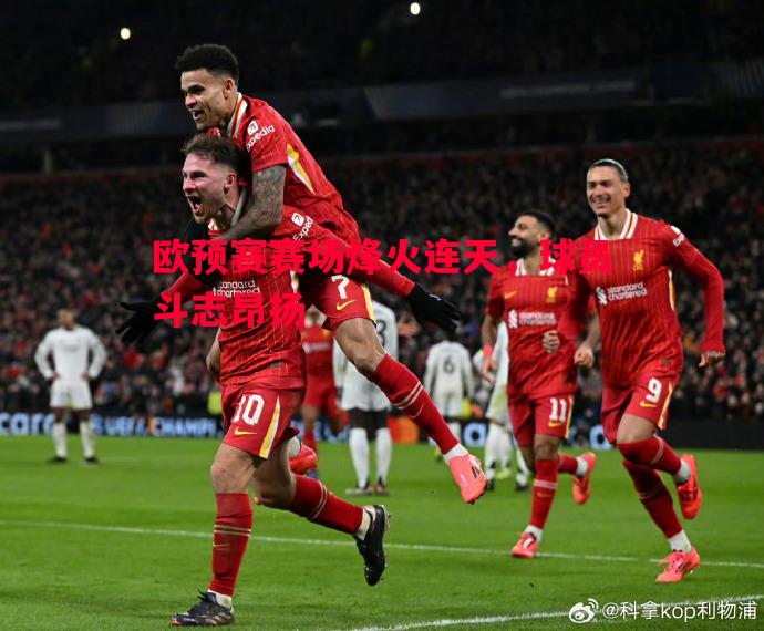 利记平台-欧预赛赛场烽火连天，球员斗志昂扬