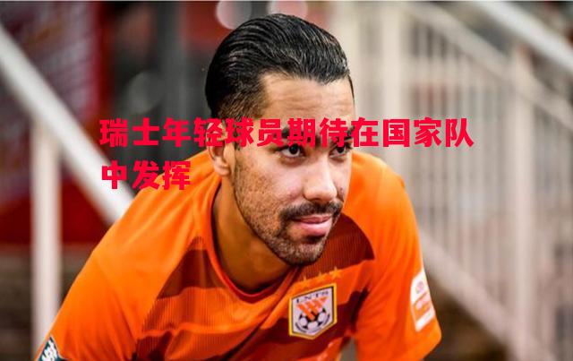 瑞士年轻球员期待在国家队中发挥