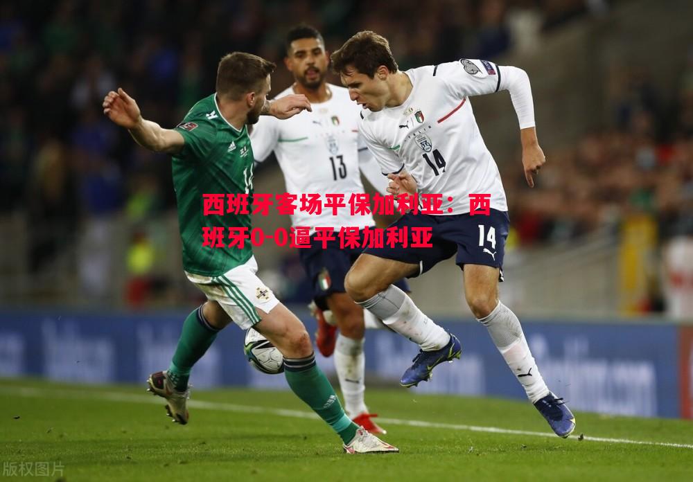 西班牙客场平保加利亚：西班牙0-0逼平保加利亚