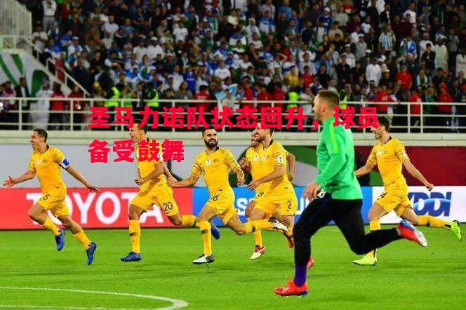 圣马力诺队状态回升，球员备受鼓舞