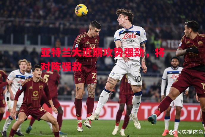 利记官网-亚特兰大近期攻势强劲，将对阵强敌