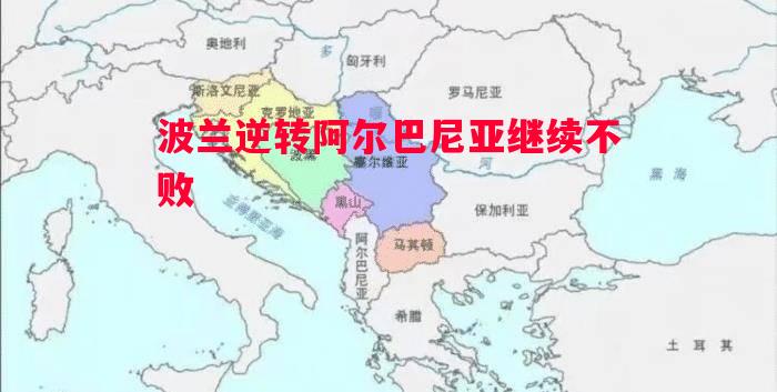 波兰逆转阿尔巴尼亚继续不败