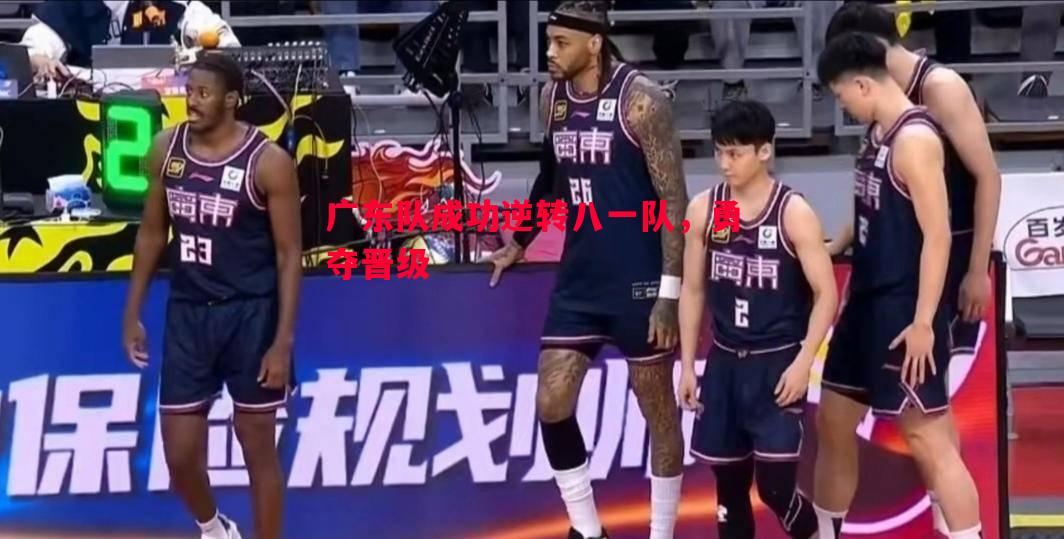 广东队成功逆转八一队，勇夺晋级