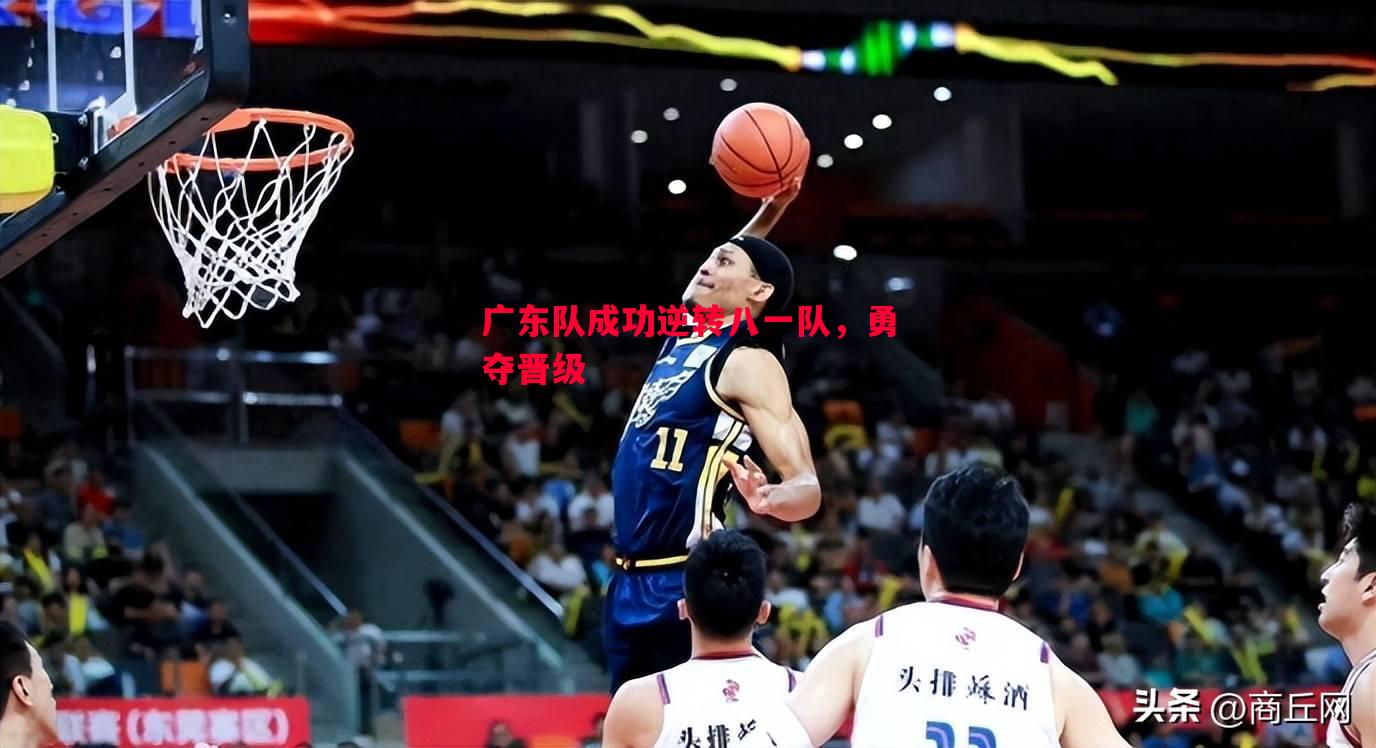广东队成功逆转八一队，勇夺晋级