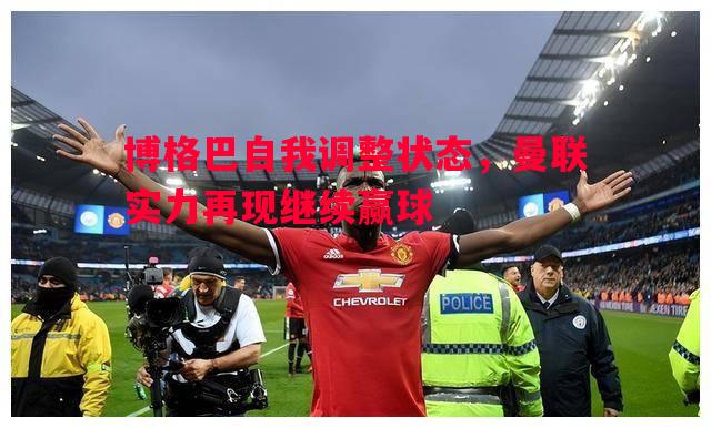 利记官网-博格巴自我调整状态，曼联实力再现继续赢球