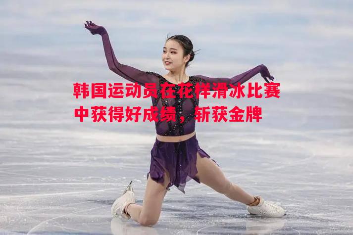 韩国运动员在花样滑冰比赛中获得好成绩，斩获金牌