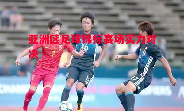 亚洲区足球锦标赛场实力对决