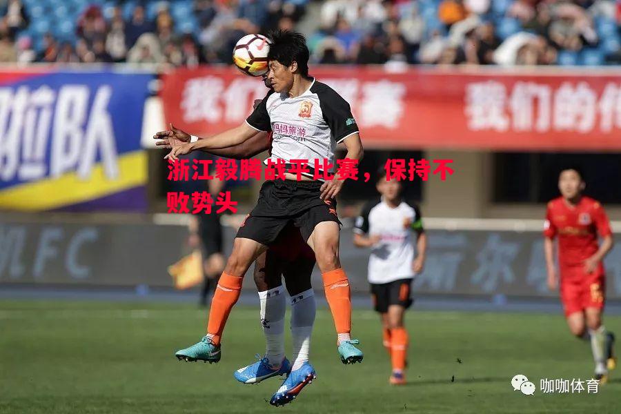 浙江毅腾战平比赛，保持不败势头