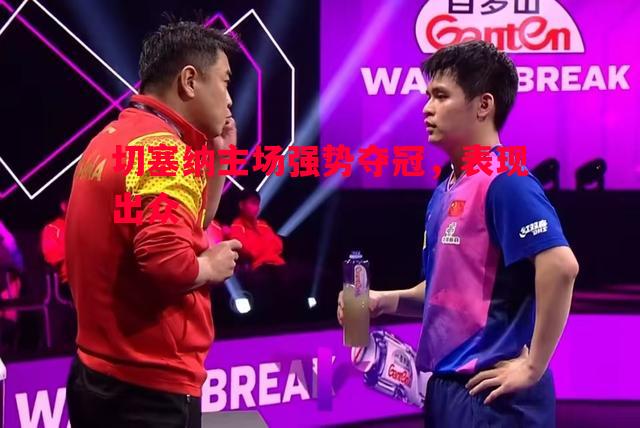 切塞纳主场强势夺冠，表现出众
