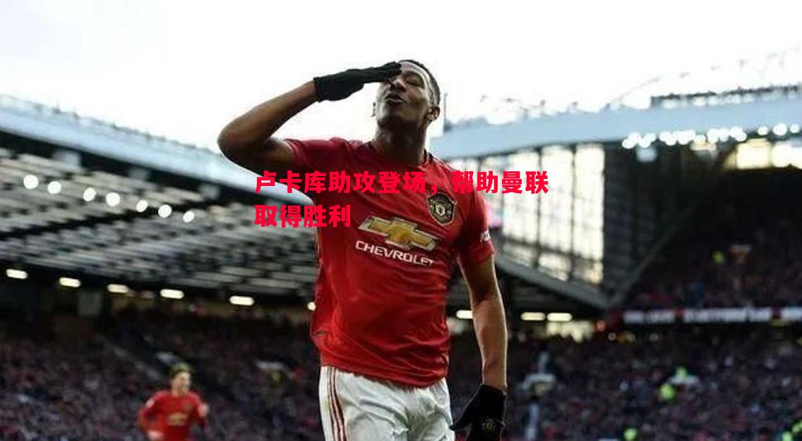 利记平台-卢卡库助攻登场，帮助曼联取得胜利