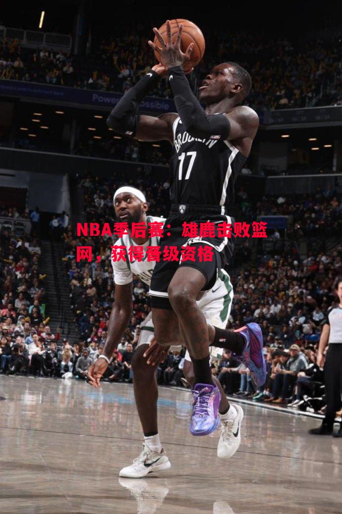 NBA季后赛：雄鹿击败篮网，获得晋级资格