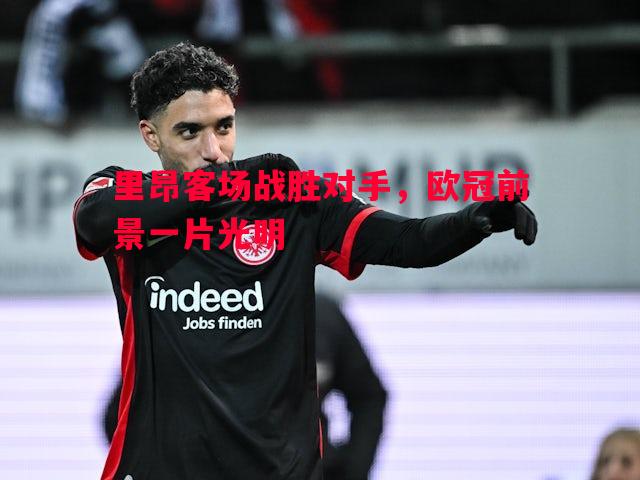 里昂客场战胜对手，欧冠前景一片光明