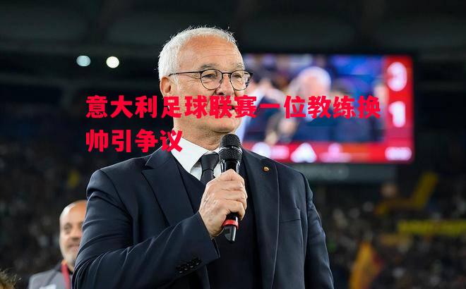 利记官网-意大利足球联赛一位教练换帅引争议