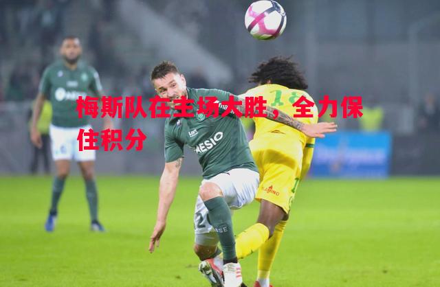 梅斯队在主场大胜，全力保住积分