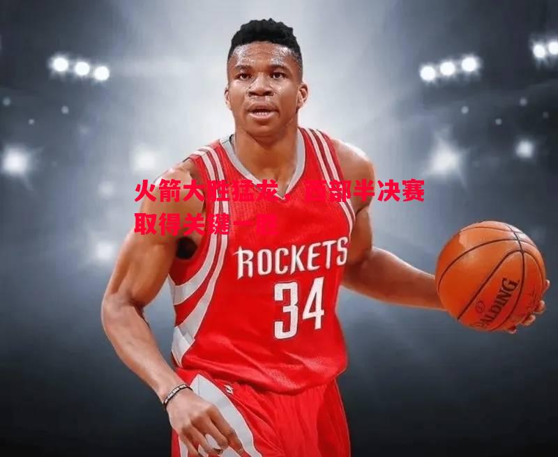 利记-火箭大胜猛龙，西部半决赛取得关键一胜