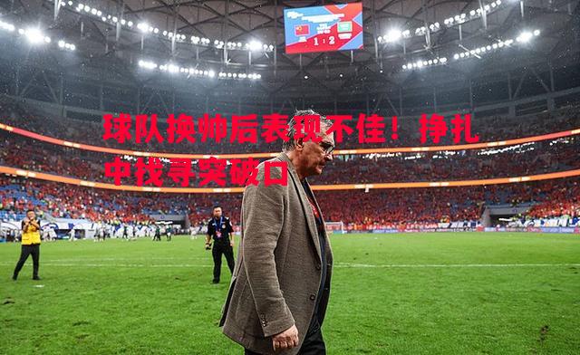 利记平台-球队换帅后表现不佳！挣扎中找寻突破口