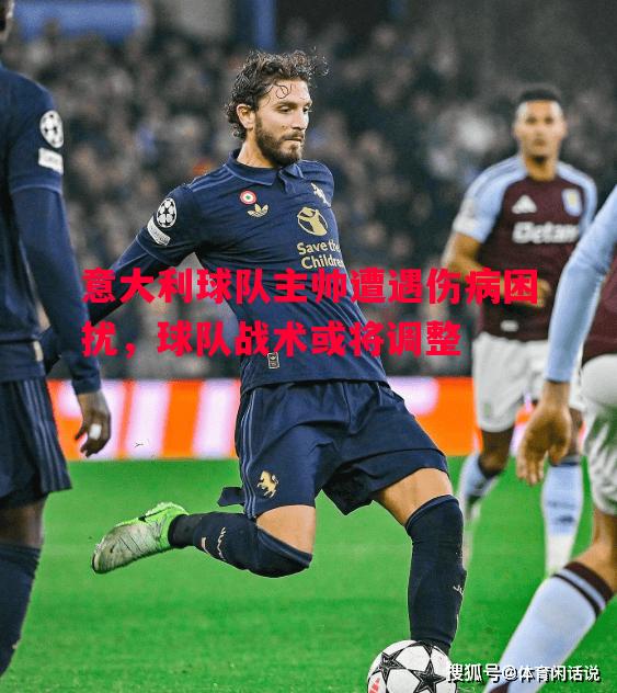 利记官网-意大利球队主帅遭遇伤病困扰，球队战术或将调整