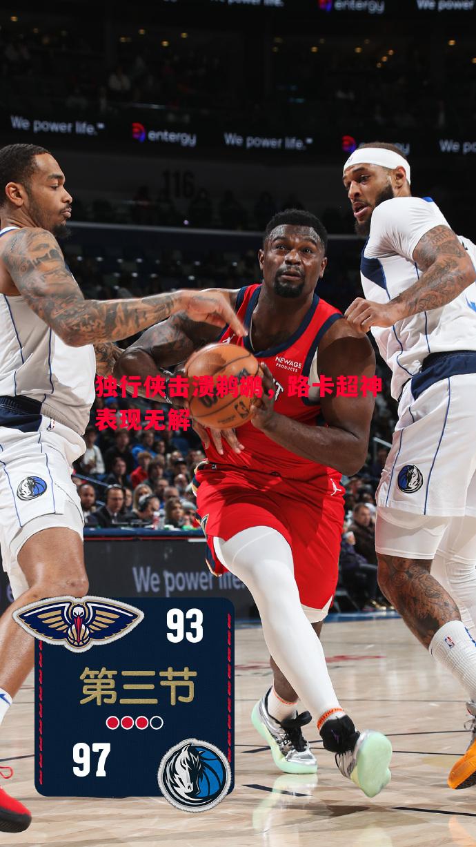 利记平台-独行侠击溃鹈鹕，路卡超神表现无解