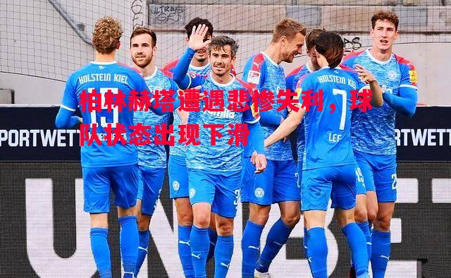 利记官方网站-柏林赫塔遭遇悲惨失利，球队状态出现下滑