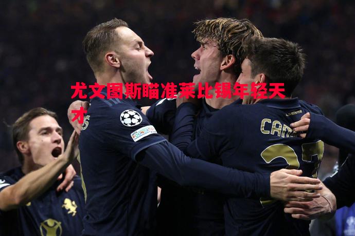 利记官网-尤文图斯瞄准莱比锡年轻天才