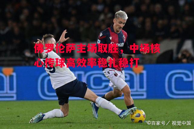 利记官网-佛罗伦萨主场取胜，中场核心传球高效率稳扎稳打
