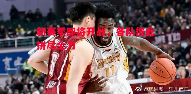利记官方网站-新赛季即将开战，各队彼此拼尽全力