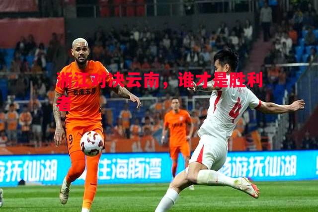 利记官网-浙江对决云南，谁才是胜利者