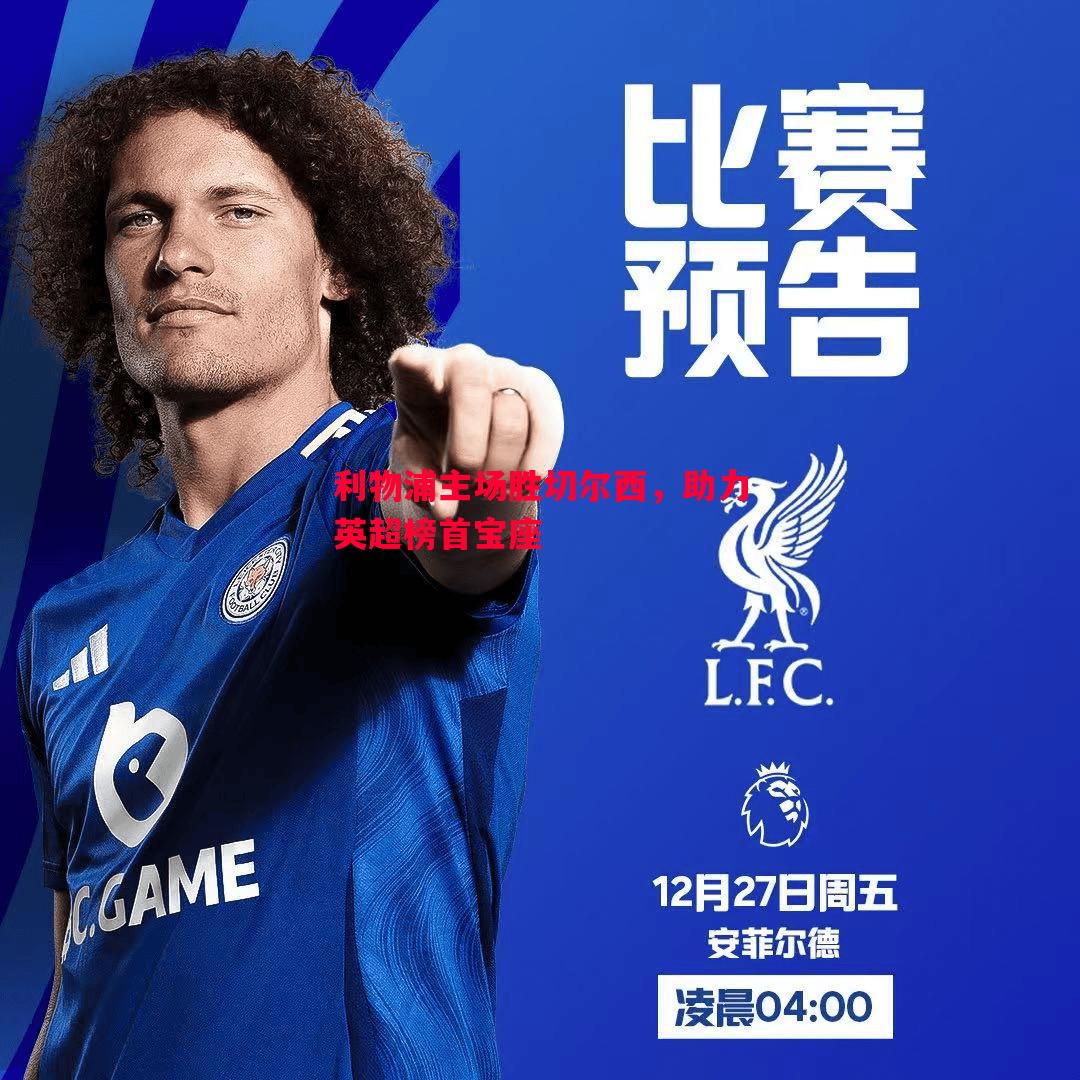 利记官网-利物浦主场胜切尔西，助力英超榜首宝座