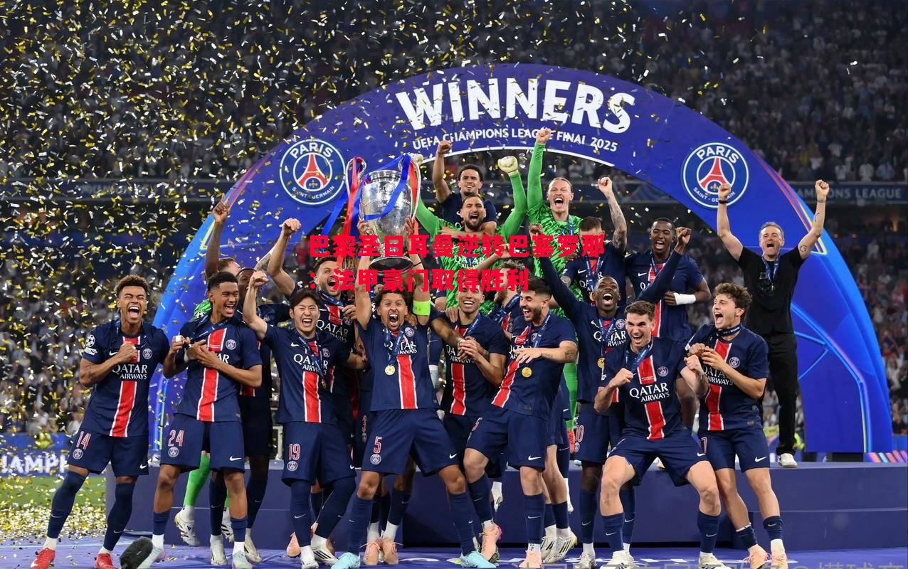 利记官方网站-巴黎圣日耳曼逆转巴塞罗那：法甲豪门取得胜利