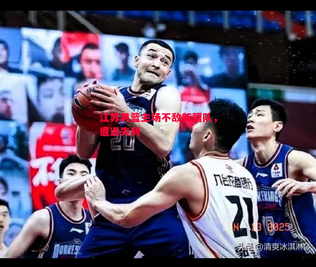 利记官方网站-江苏男篮主场不敌新疆队，遭遇失利