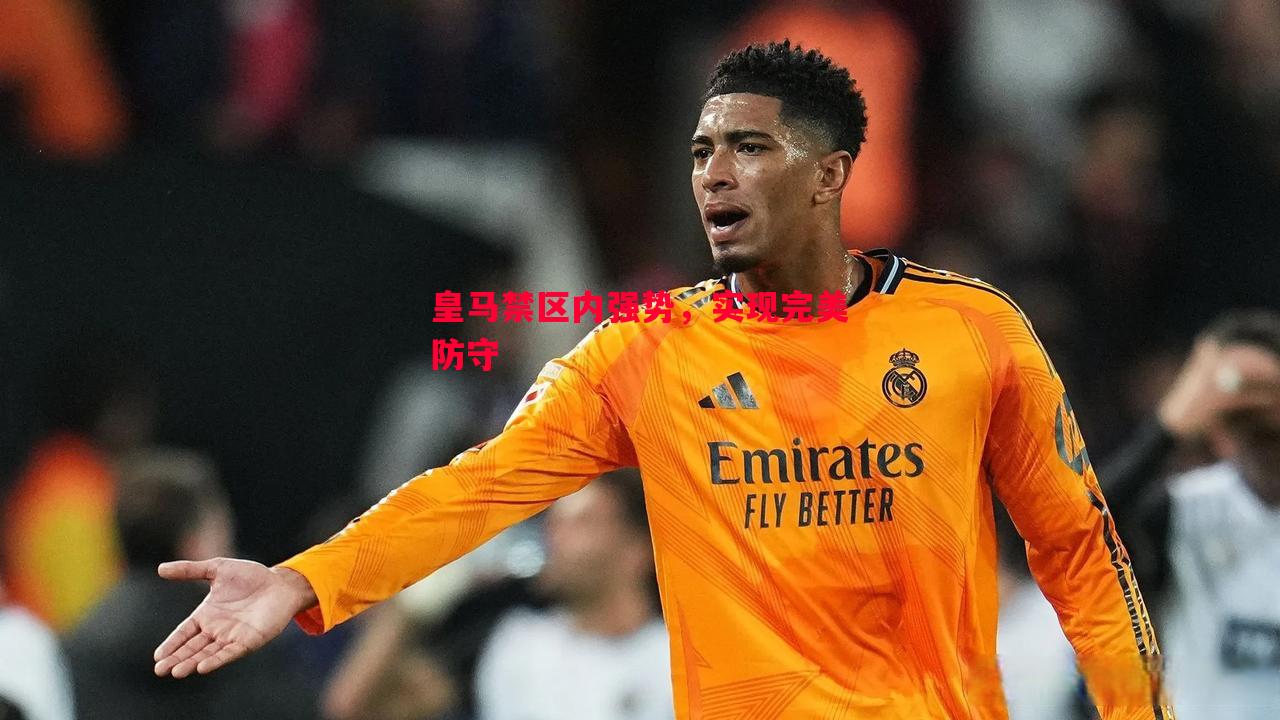 利记官网-皇马禁区内强势，实现完美防守