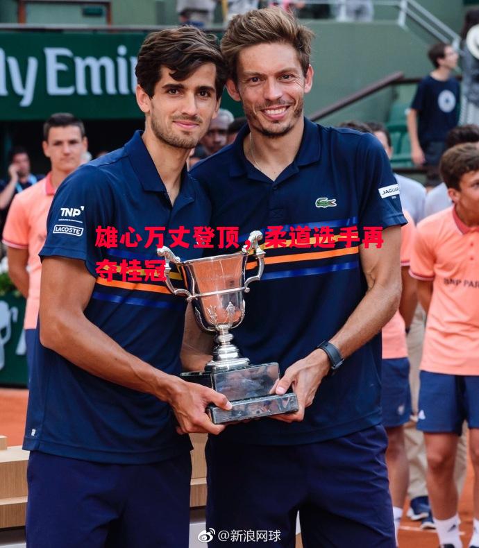 利记官网-雄心万丈登顶，柔道选手再夺桂冠